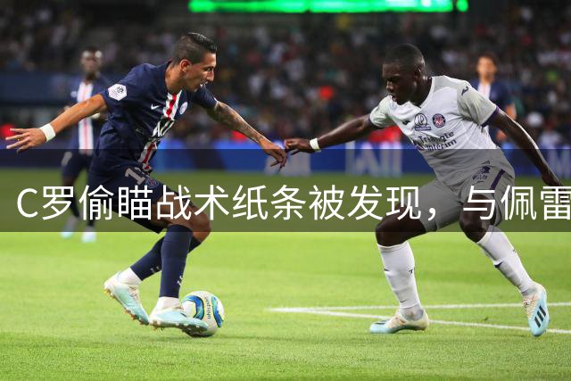 C罗偷瞄战术纸条被发现，与佩雷拉相视而笑